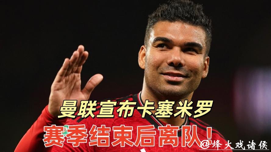 卡塞米罗将于赛季结束后离开曼联 卡塞米罗将于赛季结束后离开曼联